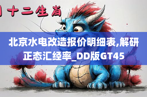 北京水电改造报价明细表,解研正态汇经率_DD版GT45