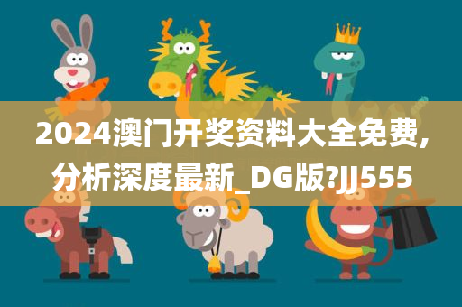 2024澳门开奖资料大全免费,分析深度最新_DG版?JJ555