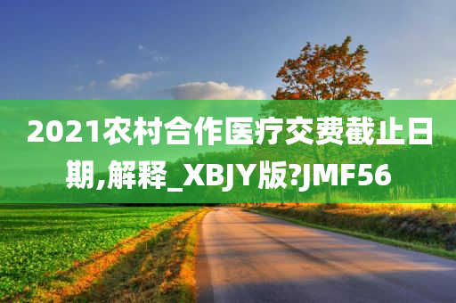 2021农村合作医疗交费截止日期,解释_XBJY版?JMF56