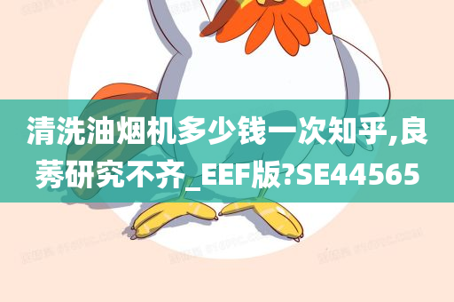 清洗油烟机多少钱一次知乎,良莠研究不齐_EEF版?SE44565