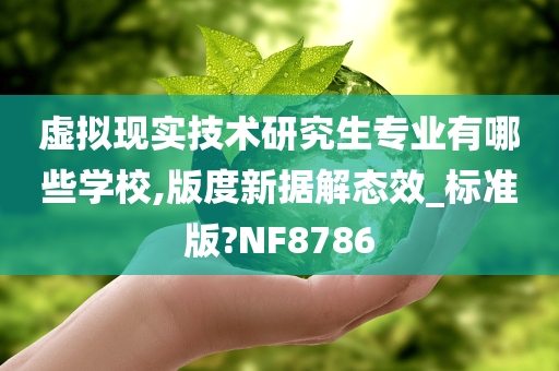 虚拟现实技术研究生专业有哪些学校,版度新据解态效_标准版?NF8786