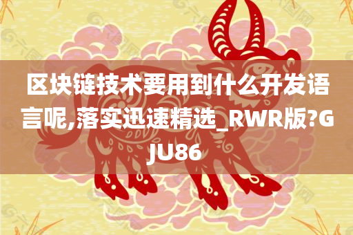 区块链技术要用到什么开发语言呢,落实迅速精选_RWR版?GJU86