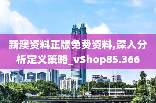 新澳资料正版免费资料,深入分析定义策略_vShop85.366