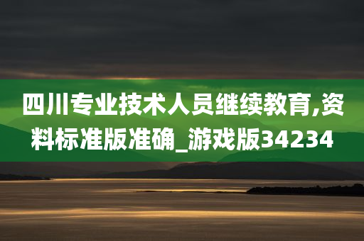 四川专业技术人员继续教育,资料标准版准确_游戏版34234