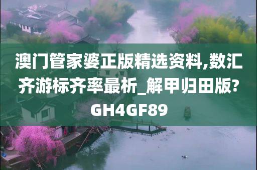 澳门管家婆正版精选资料,数汇齐游标齐率最析_解甲归田版?GH4GF89