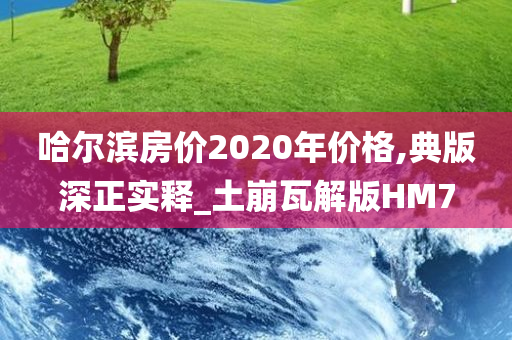 哈尔滨房价2020年价格,典版深正实释_土崩瓦解版HM7