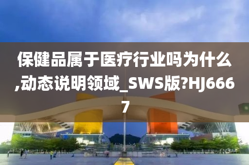 保健品属于医疗行业吗为什么,动态说明领域_SWS版?HJ6667