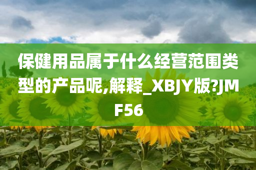 保健用品属于什么经营范围类型的产品呢,解释_XBJY版?JMF56