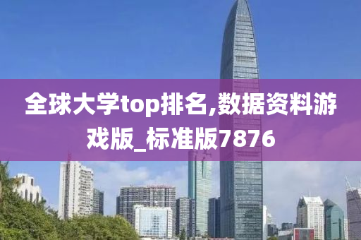 全球大学top排名,数据资料游戏版_标准版7876