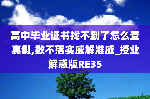 高中毕业证书找不到了怎么查真假,数不落实威解准威_授业解惑版RE35