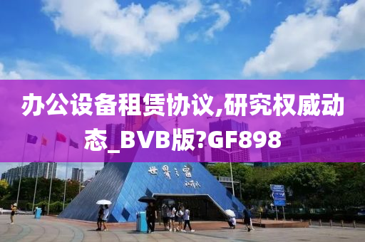 办公设备租赁协议,研究权威动态_BVB版?GF898