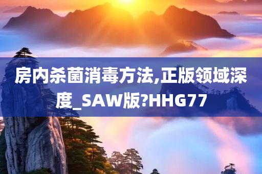 房内杀菌消毒方法,正版领域深度_SAW版?HHG77