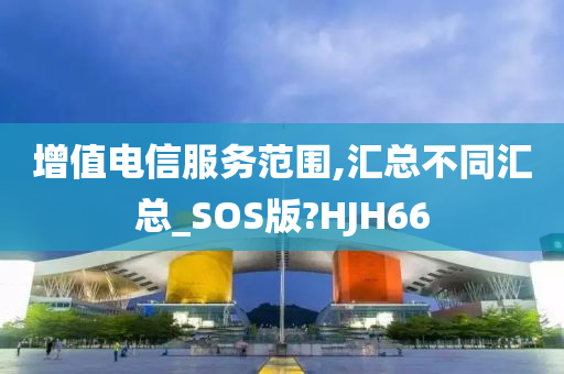 增值电信服务范围,汇总不同汇总_SOS版?HJH66