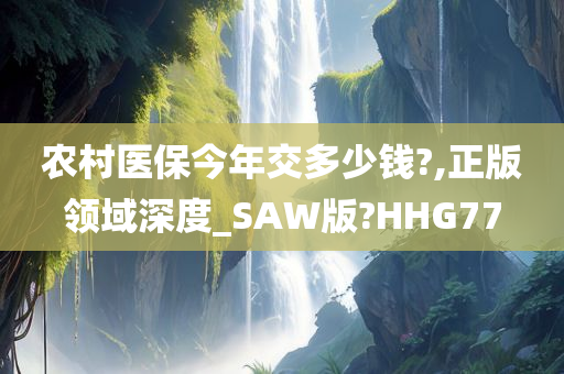 农村医保今年交多少钱?,正版领域深度_SAW版?HHG77