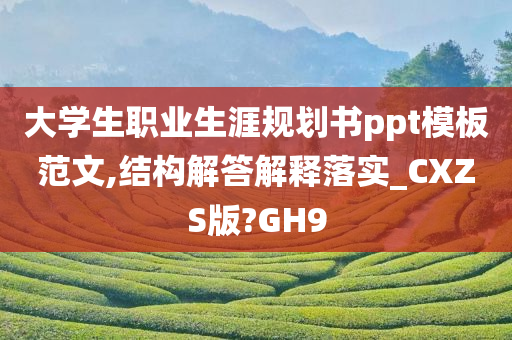 大学生职业生涯规划书ppt模板范文,结构解答解释落实_CXZS版?GH9