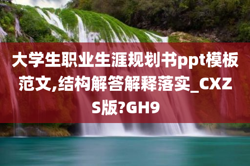 大学生职业生涯规划书ppt模板范文,结构解答解释落实_CXZS版?GH9