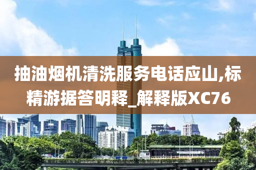 抽油烟机清洗服务电话应山,标精游据答明释_解释版XC76