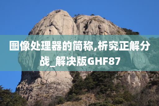 图像处理器的简称,析究正解分战_解决版GHF87