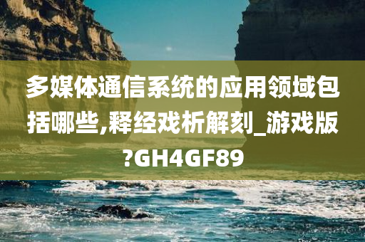 多媒体通信系统的应用领域包括哪些,释经戏析解刻_游戏版?GH4GF89