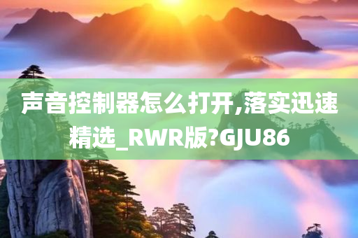 声音控制器怎么打开,落实迅速精选_RWR版?GJU86