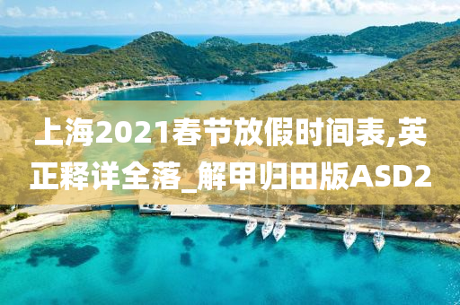 上海2021春节放假时间表,英正释详全落_解甲归田版ASD2