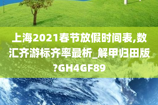 上海2021春节放假时间表,数汇齐游标齐率最析_解甲归田版?GH4GF89