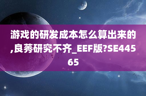 游戏的研发成本怎么算出来的,良莠研究不齐_EEF版?SE44565