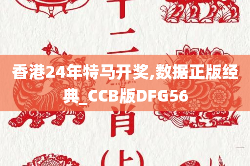 香港24年特马开奖,数据正版经典_CCB版DFG56