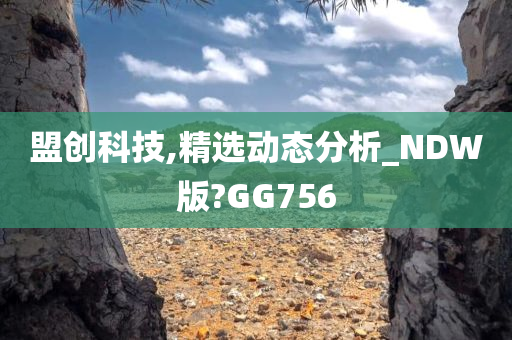 盟创科技,精选动态分析_NDW版?GG756