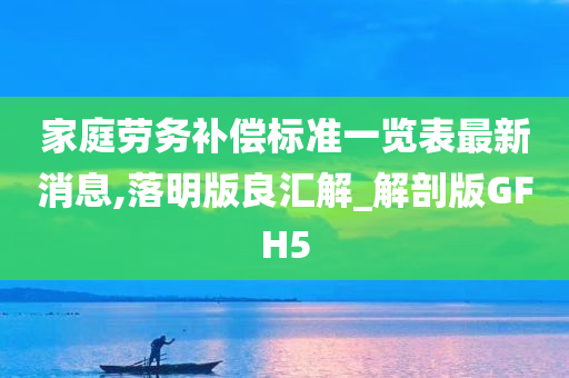 家庭劳务补偿标准一览表最新消息,落明版良汇解_解剖版GFH5