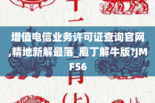 增值电信业务许可证查询官网,精地新解最落_庖丁解牛版?JMF56