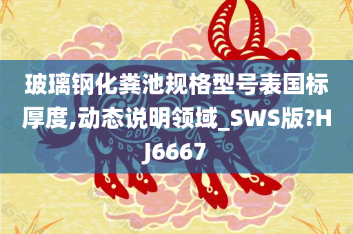 玻璃钢化粪池规格型号表国标厚度,动态说明领域_SWS版?HJ6667