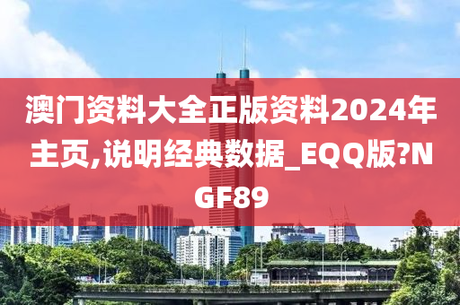 澳门资料大全正版资料2024年主页,说明经典数据_EQQ版?NGF89