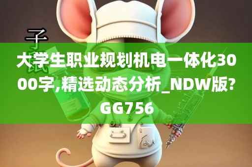 大学生职业规划机电一体化3000字,精选动态分析_NDW版?GG756