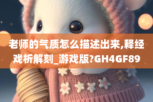 老师的气质怎么描述出来,释经戏析解刻_游戏版?GH4GF89