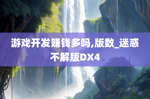 游戏开发赚钱多吗,版数_迷惑不解版DX4