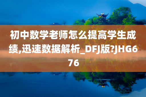 初中数学老师怎么提高学生成绩,迅速数据解析_DFJ版?JHG676