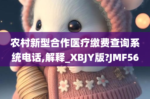 农村新型合作医疗缴费查询系统电话,解释_XBJY版?JMF56