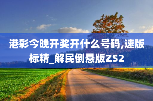 港彩今晚开奖开什么号码,速版标精_解民倒悬版ZS2