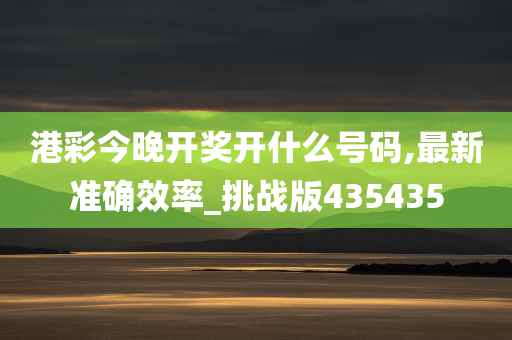 港彩今晚开奖开什么号码,最新准确效率_挑战版435435