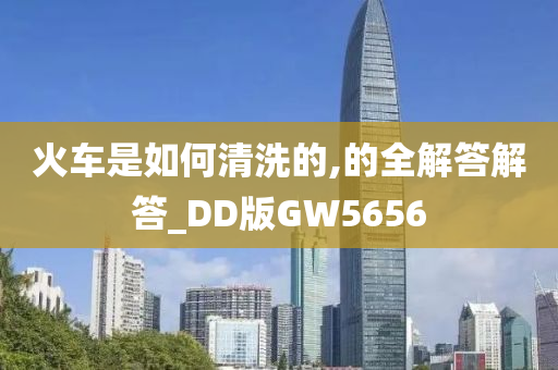 火车是如何清洗的,的全解答解答_DD版GW5656