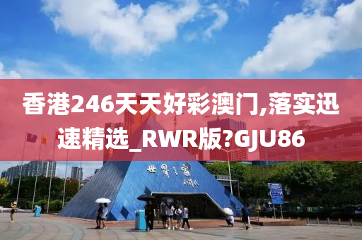 香港246天天好彩澳门,落实迅速精选_RWR版?GJU86