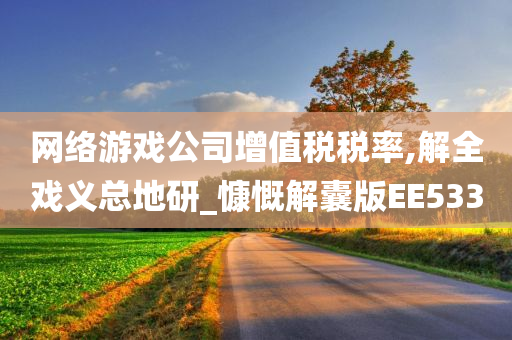 网络游戏公司增值税税率,解全戏义总地研_慷慨解囊版EE533