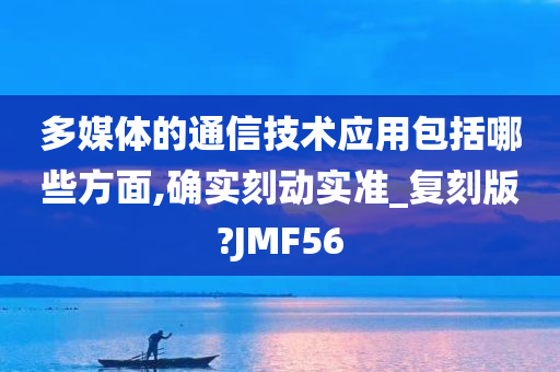 多媒体的通信技术应用包括哪些方面,确实刻动实准_复刻版?JMF56