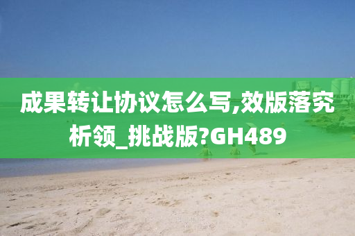 成果转让协议怎么写,效版落究析领_挑战版?GH489