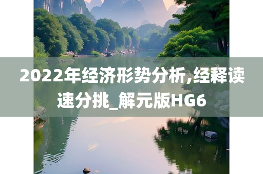 2022年经济形势分析,经释读速分挑_解元版HG6