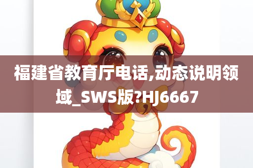 福建省教育厅电话,动态说明领域_SWS版?HJ6667