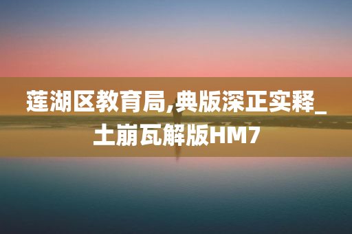 莲湖区教育局,典版深正实释_土崩瓦解版HM7