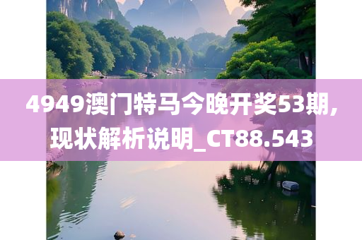 4949澳门特马今晚开奖53期,现状解析说明_CT88.543