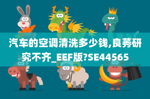 汽车的空调清洗多少钱,良莠研究不齐_EEF版?SE44565